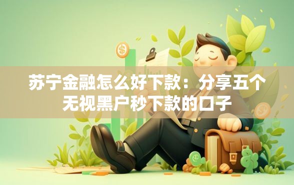 苏宁金融怎么好下款：分享五个无视黑户秒下款的口子