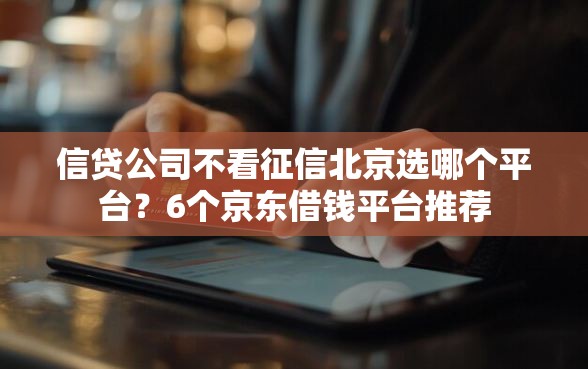 信贷公司不看征信北京选哪个平台?6个京东借钱平台推荐 信贷公司不看征信北京选哪个平台?6个京东借钱平台推荐