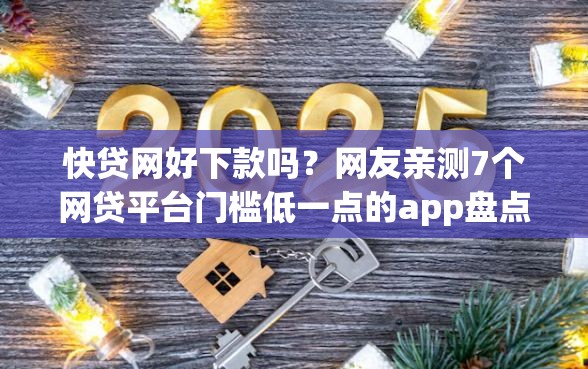 快贷网好下款吗？网友亲测7个网贷平台门槛低一点的app盘点