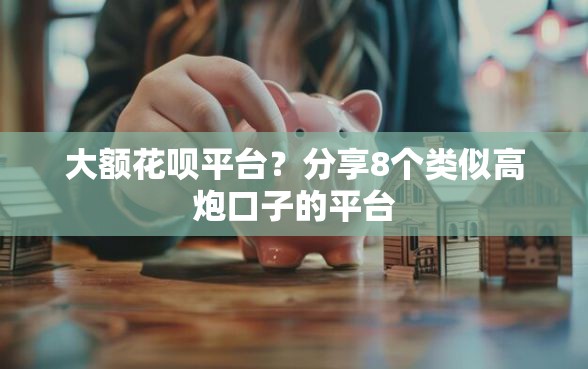 大额花呗平台？分享8个类似高炮口子的平台