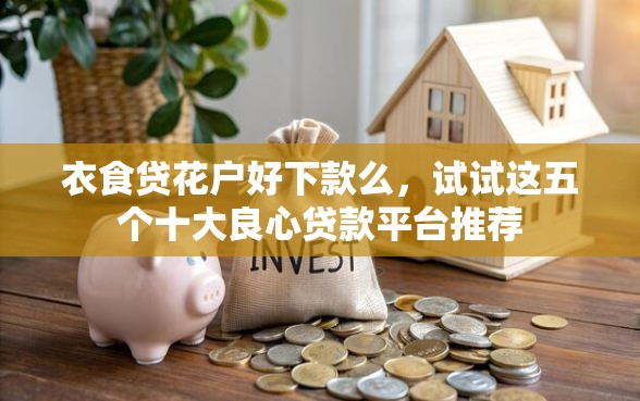衣食贷花户好下款么，试试这五个十大良心贷款平台推荐