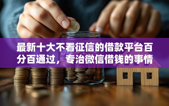 最新十大不看征信的借款平台百分百通过，专治微信借钱的事情
