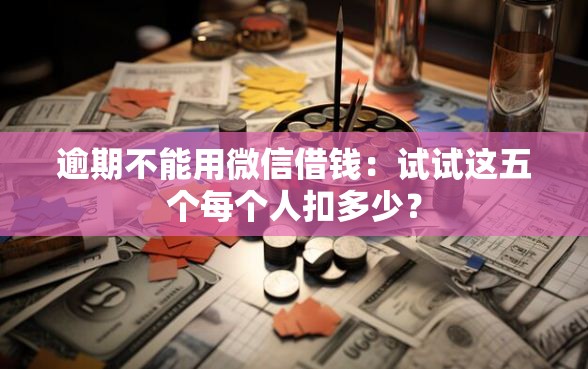 逾期不能用微信借钱：试试这五个每个人扣多少？