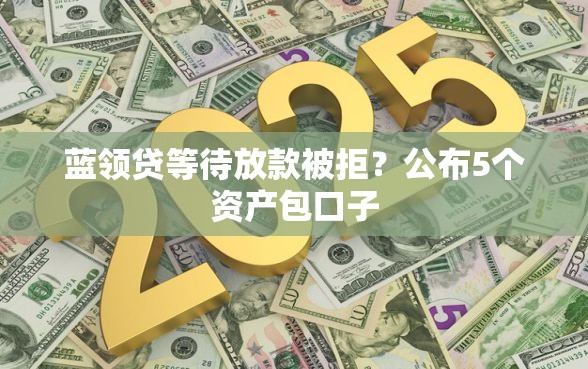 蓝领贷等待放款被拒？公布5个资产包口子