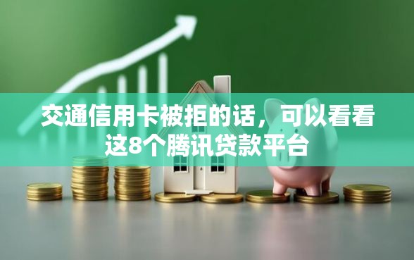 交通信用卡被拒的话，可以看看这8个腾讯贷款平台