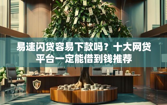 易速闪贷容易下款吗？十大网贷平台一定能借到钱推荐