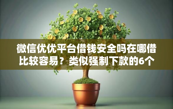 微信优优平台借钱安全吗在哪借比较容易？类似强制下款的6个口子参考