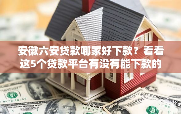 安徽六安贷款哪家好下款？看看这5个贷款平台有没有能下款的