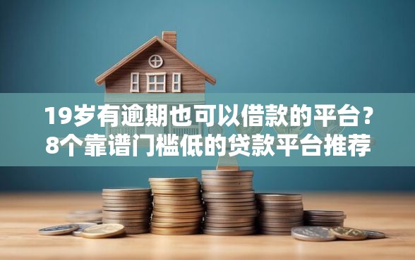 19岁有逾期也可以借款的平台？8个靠谱门槛低的贷款平台推荐