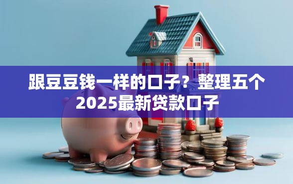 跟豆豆钱一样的口子？整理五个2025最新贷款口子