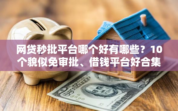 网贷秒批平台哪个好有哪些?10个貌似免审批、借钱平台好合集 网贷秒批平台哪个好有哪些?10个貌似免审批、借钱平台好合集