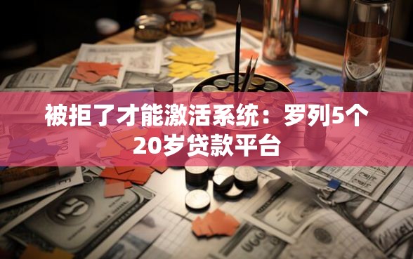 被拒了才能激活系统：罗列5个20岁贷款平台