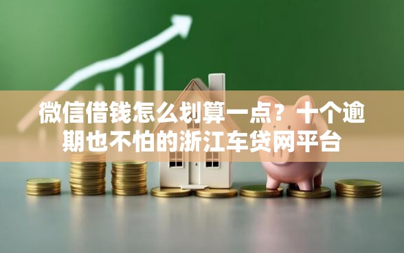 微信借钱怎么划算一点？十个逾期也不怕的浙江车贷网平台
