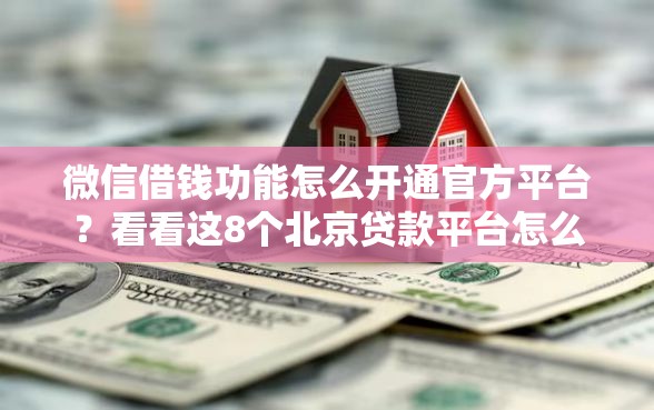 微信借钱功能怎么开通官方平台？看看这8个北京贷款平台怎么样