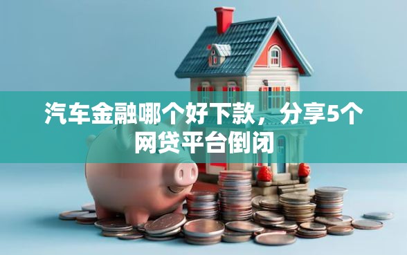 汽车金融哪个好下款，分享5个网贷平台倒闭