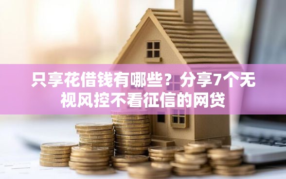 只享花借钱有哪些？分享7个无视风控不看征信的网贷