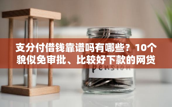 支分付借钱靠谱吗有哪些？10个貌似免审批、比较好下款的网贷平台合集