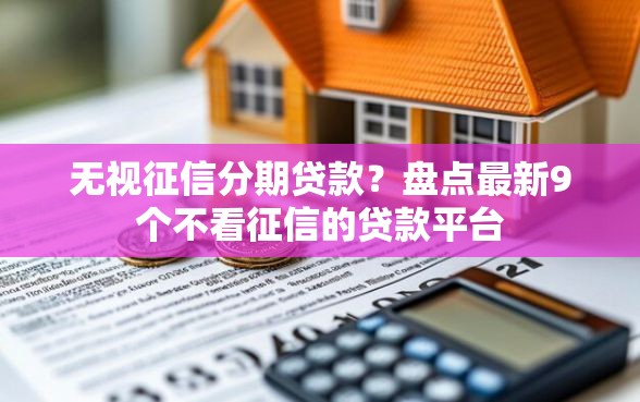 无视征信分期贷款？盘点最新9个不看征信的贷款平台