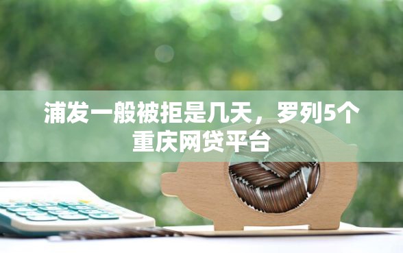 浦发一般被拒是几天,罗列5个重庆网贷平台 浦发一般被拒是几天,罗列5个重庆网贷平台
