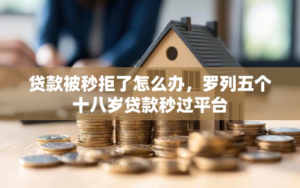 贷款被秒拒了怎么办，罗列五个十八岁贷款秒过平台