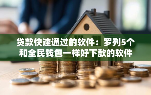 贷款快速通过的软件：罗列5个和全民钱包一样好下款的软件