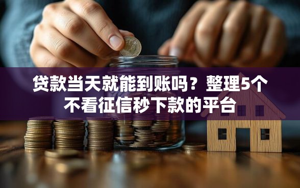 贷款当天就能到账吗？整理5个不看征信秒下款的平台