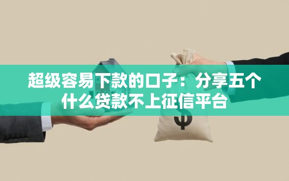 超级容易下款的口子：分享五个什么贷款不上征信平台