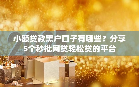 小额贷款黑户口子有哪些？分享5个秒批网贷轻松贷的平台