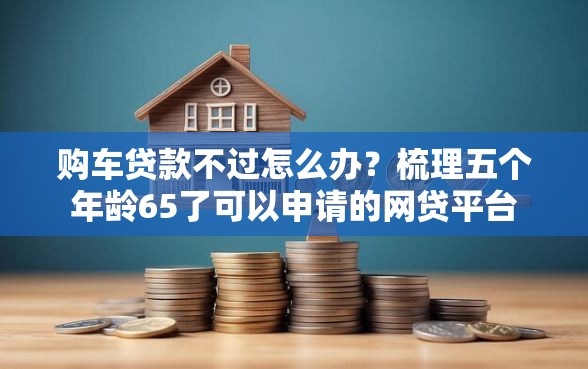 购车贷款不过怎么办？梳理五个年龄65了可以申请的网贷平台