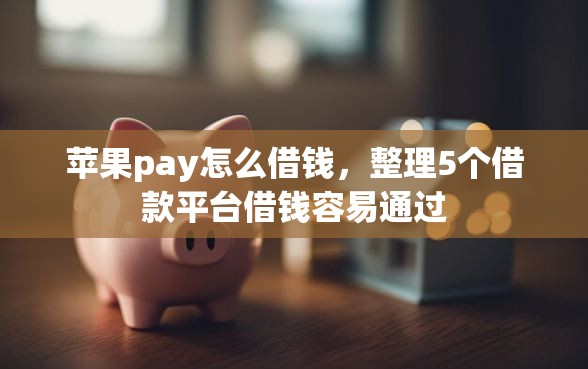 苹果pay怎么借钱，整理5个借款平台借钱容易通过