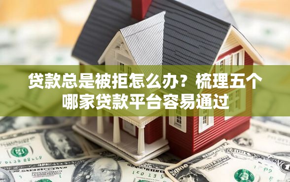 贷款总是被拒怎么办？梳理五个哪家贷款平台容易通过
