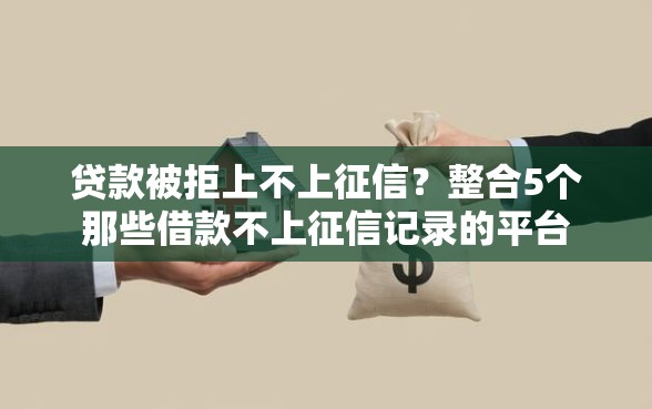 贷款被拒上不上征信？整合5个那些借款不上征信记录的平台