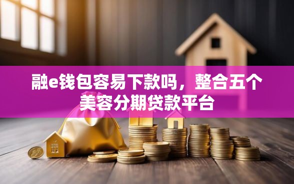 融e钱包容易下款吗，整合五个美容分期贷款平台
