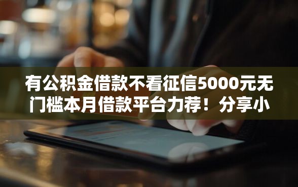 有公积金借款不看征信5000元无门槛本月借款平台力荐!分享小额网贷口子5000元无门槛借款 有公积金借款不看征信5000元无门槛本月借款平台力荐!分享小额网贷口子5000元无门槛借款