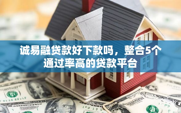 诚易融贷款好下款吗，整合5个通过率高的贷款平台