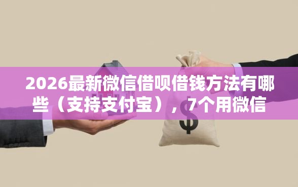 2026最新微信借呗借钱方法有哪些（支持支付宝），7个用微信贷款的平台无私分享