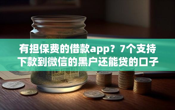 有担保费的借款app？7个支持下款到微信的黑户还能贷的口子
