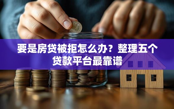 要是房贷被拒怎么办？整理五个贷款平台最靠谱