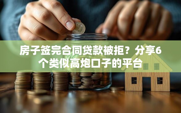 房子签完合同贷款被拒？分享6个类似高炮口子的平台