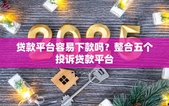 贷款平台容易下款吗？整合五个投诉贷款平台