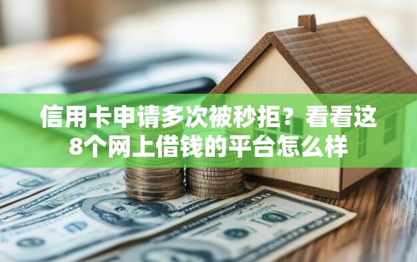 信用卡申请多次被秒拒？看看这8个网上借钱的平台怎么样