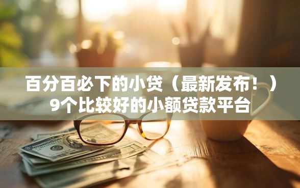 百分百必下的小贷（最新发布！）9个比较好的小额贷款平台