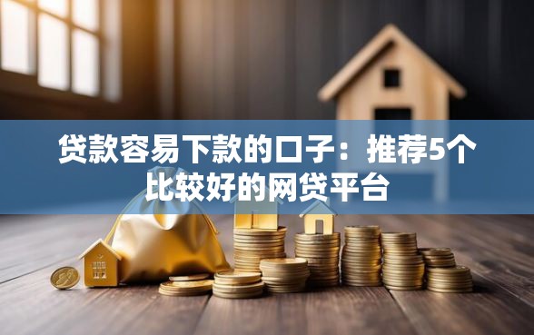 贷款容易下款的口子：推荐5个比较好的网贷平台