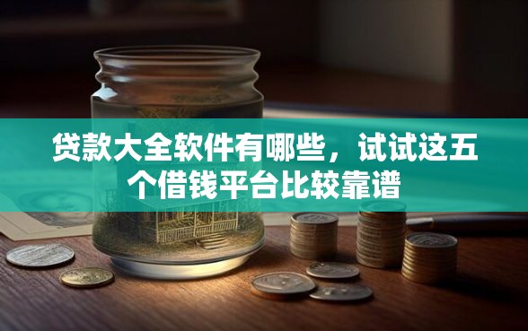 贷款大全软件有哪些，试试这五个借钱平台比较靠谱