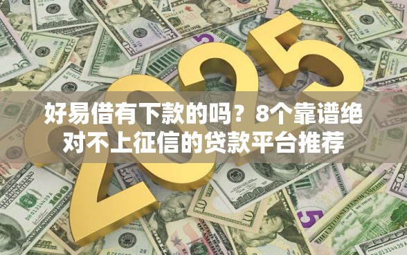 好易借有下款的吗？8个靠谱绝对不上征信的贷款平台推荐