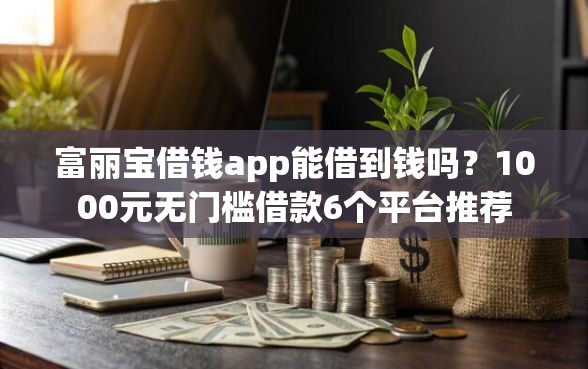 富丽宝借钱app能借到钱吗？1000元无门槛借款6个平台推荐