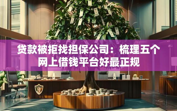 贷款被拒找担保公司：梳理五个网上借钱平台好最正规