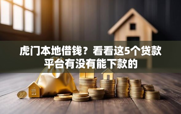 虎门本地借钱？看看这5个贷款平台有没有能下款的