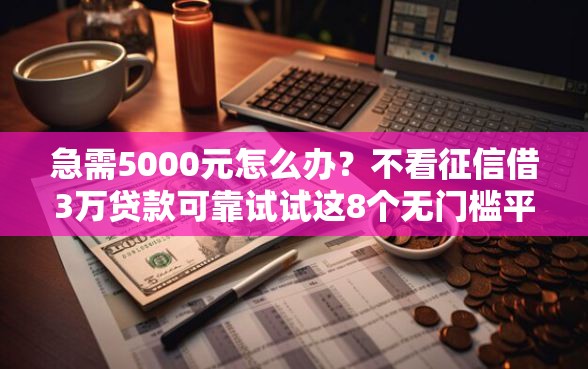 急需5000元怎么办？不看征信借3万贷款可靠试试这8个无门槛平台