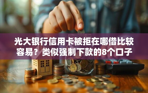 光大银行信用卡被拒在哪借比较容易？类似强制下款的8个口子参考